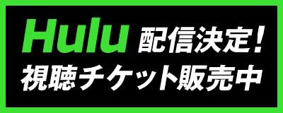 Hulu配信決定! 視聴チケット販売中